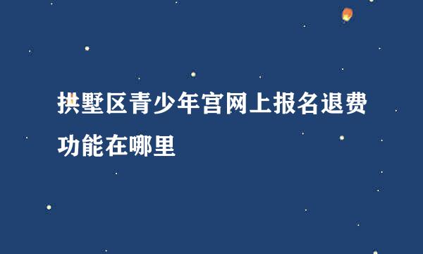 拱墅区青少年宫网上报名退费功能在哪里