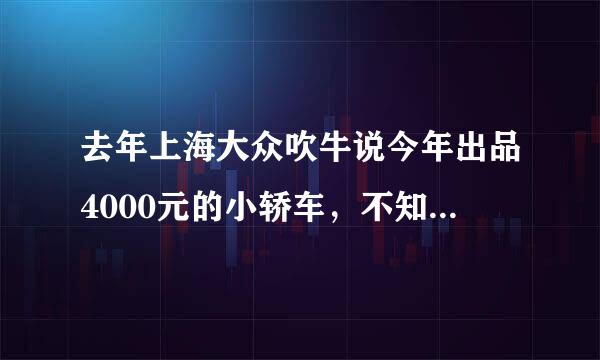 去年上海大众吹牛说今年出品4000元的小轿车，不知现在怎样了？