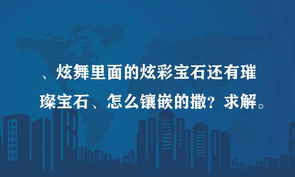 、炫舞里面的炫彩宝石还有璀璨宝石、怎么镶嵌的撒？求解。