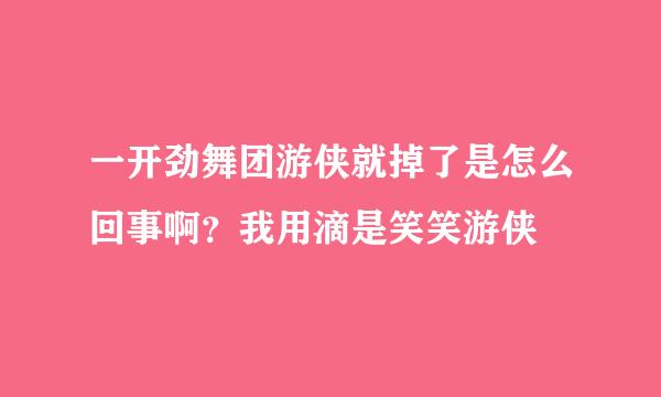 一开劲舞团游侠就掉了是怎么回事啊？我用滴是笑笑游侠