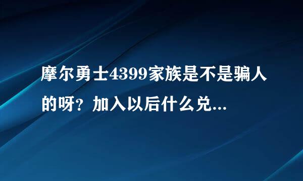 摩尔勇士4399家族是不是骗人的呀？加入以后什么兑换码都没有送，问了其他家族成员都说是骗人的。求真相？