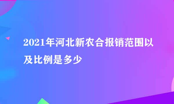 2021年河北新农合报销范围以及比例是多少