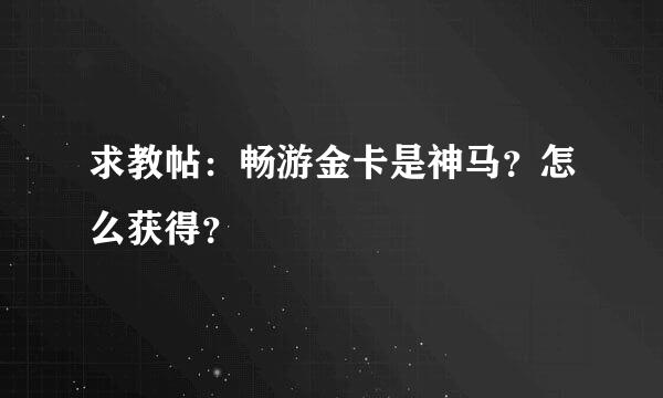 求教帖：畅游金卡是神马？怎么获得？