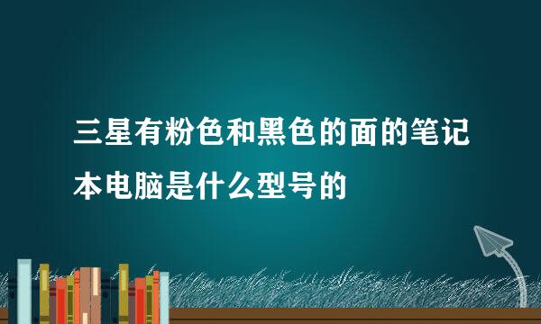 三星有粉色和黑色的面的笔记本电脑是什么型号的