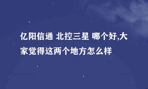 亿阳信通 北控三星 哪个好,大家觉得这两个地方怎么样