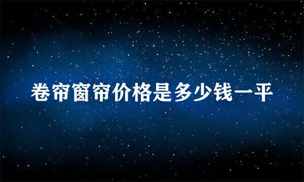 卷帘窗帘价格是多少钱一平