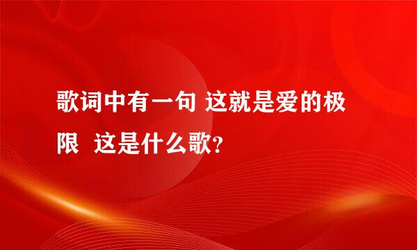 歌词中有一句 这就是爱的极限  这是什么歌？