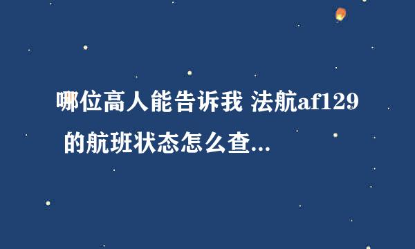 哪位高人能告诉我 法航af129 的航班状态怎么查询啊？非常感谢！