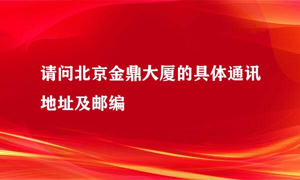 请问北京金鼎大厦的具体通讯地址及邮编