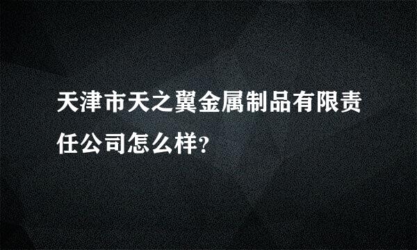 天津市天之翼金属制品有限责任公司怎么样？