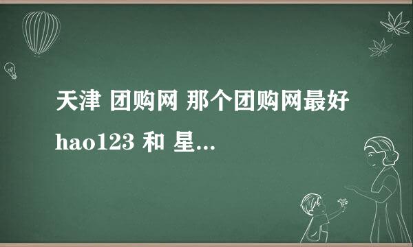 天津 团购网 那个团购网最好 hao123 和 星800 怎么样