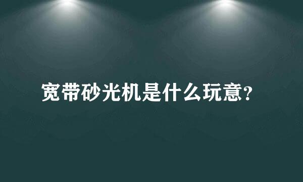 宽带砂光机是什么玩意？