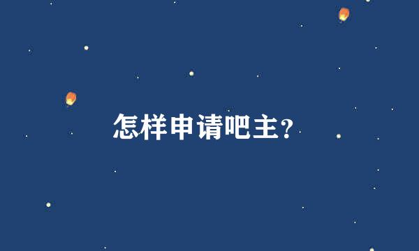 怎样申请吧主？