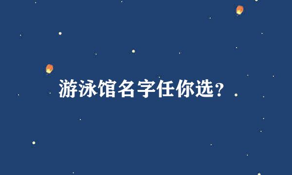 游泳馆名字任你选？