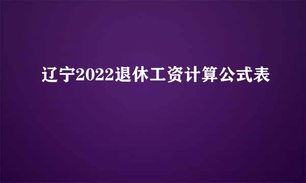 辽宁2022退休工资计算公式表