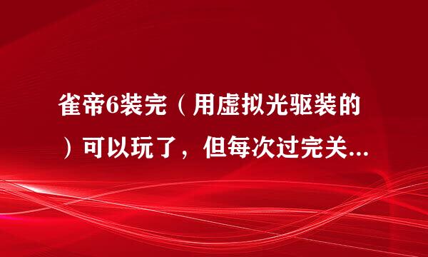 雀帝6装完（用虚拟光驱装的）可以玩了，但每次过完关只能看图片不能看视频。