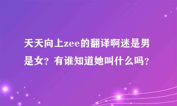 天天向上zee的翻译啊迷是男是女？有谁知道她叫什么吗？