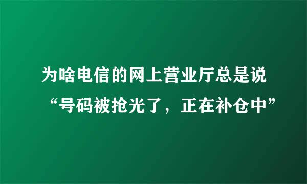 为啥电信的网上营业厅总是说“号码被抢光了，正在补仓中”