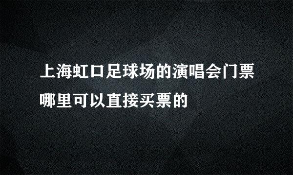 上海虹口足球场的演唱会门票哪里可以直接买票的