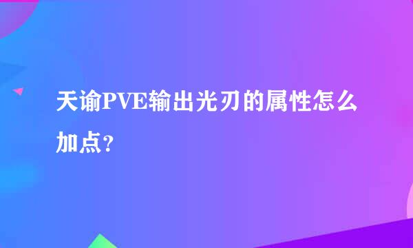 天谕PVE输出光刃的属性怎么加点？