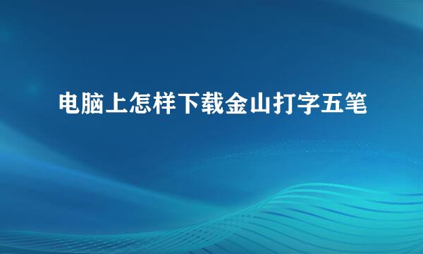 电脑上怎样下载金山打字五笔