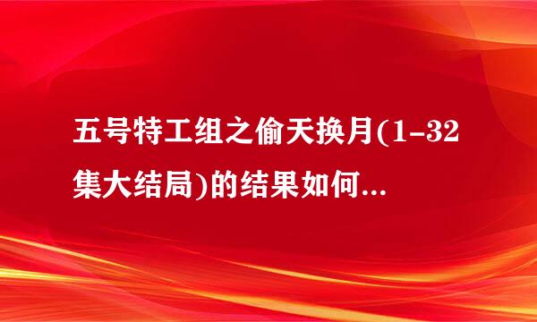 五号特工组之偷天换月(1-32集大结局)的结果如何？五号特工组之偷天换月全集下载