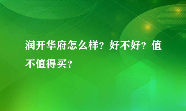 润开华府怎么样？好不好？值不值得买？