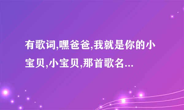 有歌词,嘿爸爸,我就是你的小宝贝,小宝贝,那首歌名字叫什么