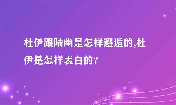 杜伊跟陆幽是怎样邂逅的,杜伊是怎样表白的?