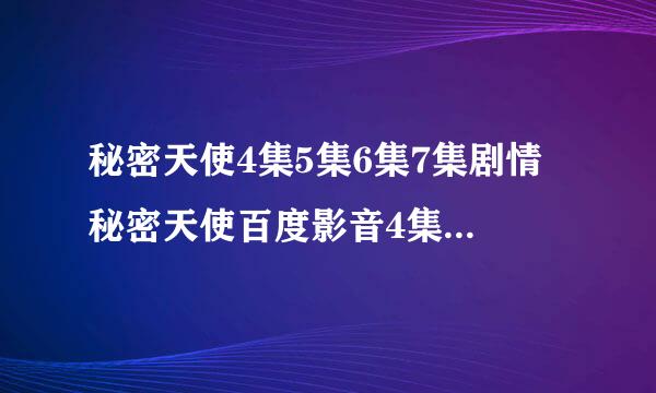 秘密天使4集5集6集7集剧情 秘密天使百度影音4集5集6集7集 秘密天使4集5集6集7集国语 秘密天使4集5集6下载