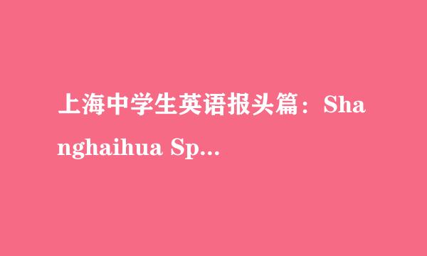 上海中学生英语报头篇：Shanghaihua Speakers 全文 急啊~要背的~