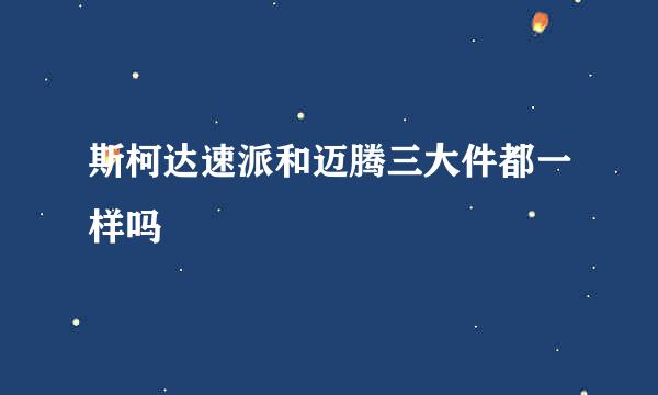 斯柯达速派和迈腾三大件都一样吗