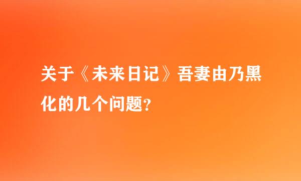 关于《未来日记》吾妻由乃黑化的几个问题？