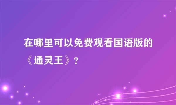 在哪里可以免费观看国语版的《通灵王》？