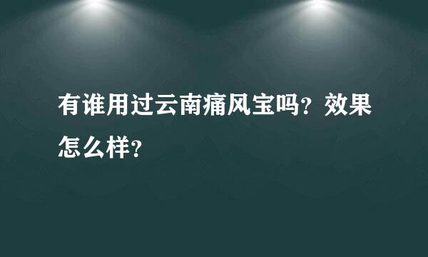 有谁用过云南痛风宝吗？效果怎么样？