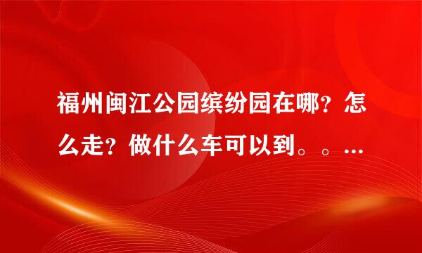 福州闽江公园缤纷园在哪？怎么走？做什么车可以到。。可以给地图吗。。