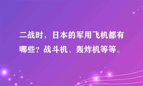 二战时，日本的军用飞机都有哪些？战斗机、轰炸机等等。