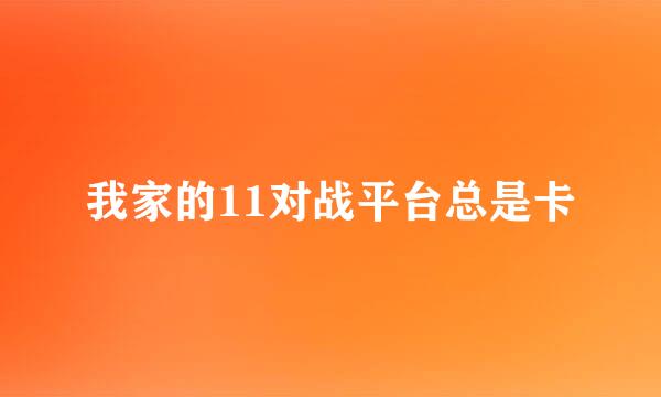 我家的11对战平台总是卡