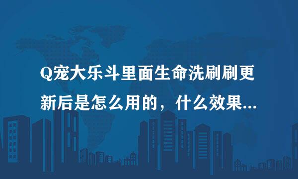 Q宠大乐斗里面生命洗刷刷更新后是怎么用的，什么效果，斗友进