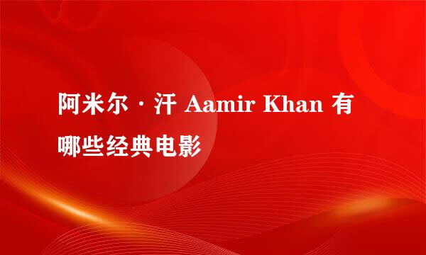 阿米尔·汗 Aamir Khan 有哪些经典电影