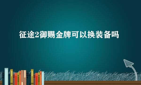 征途2御赐金牌可以换装备吗