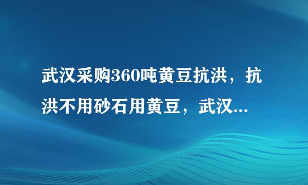 武汉采购360吨黄豆抗洪，抗洪不用砂石用黄豆，武汉为啥有此神操作？