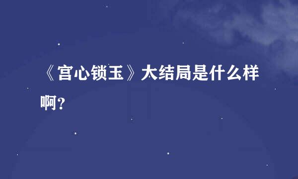 《宫心锁玉》大结局是什么样啊？