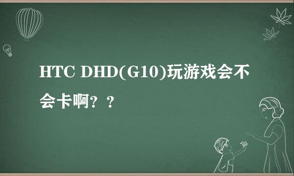 HTC DHD(G10)玩游戏会不会卡啊？？