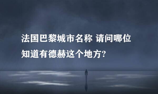 法国巴黎城市名称 请问哪位知道有德赫这个地方?