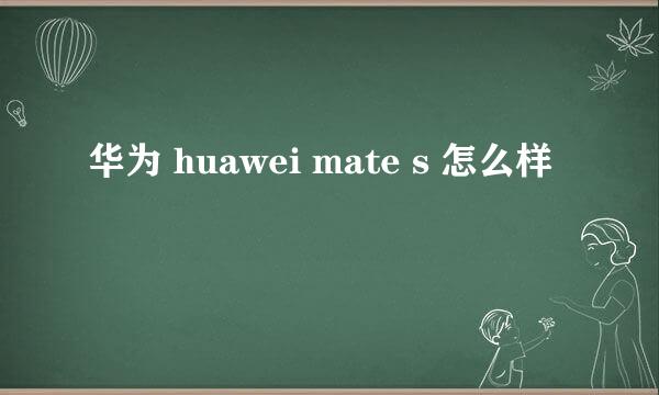 华为 huawei mate s 怎么样