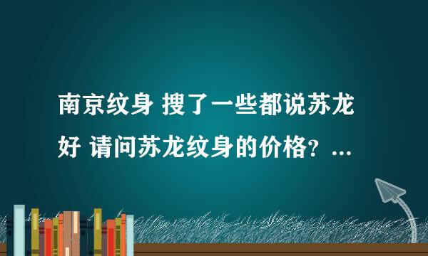 南京纹身 搜了一些都说苏龙好 请问苏龙纹身的价格？收费标准 ？我想做一个手机大小的图案 加分