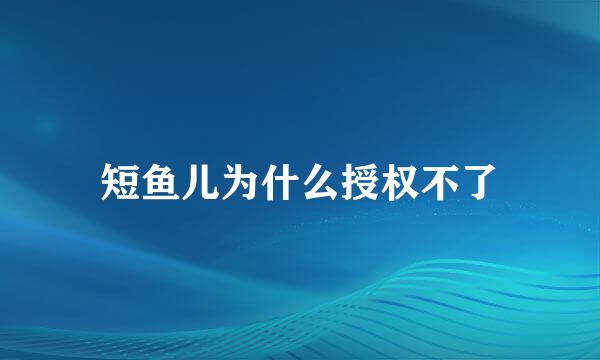 短鱼儿为什么授权不了