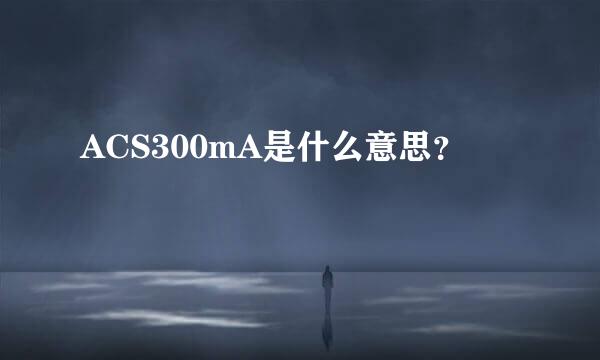 ACS300mA是什么意思？