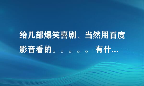 给几部爆笑喜剧、当然用百度影音看的。。。。。 有什么好看的动漫，除了死神、火影、海贼、这些都看过